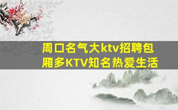 周口名气大ktv招聘包厢多KTV知名热爱生活